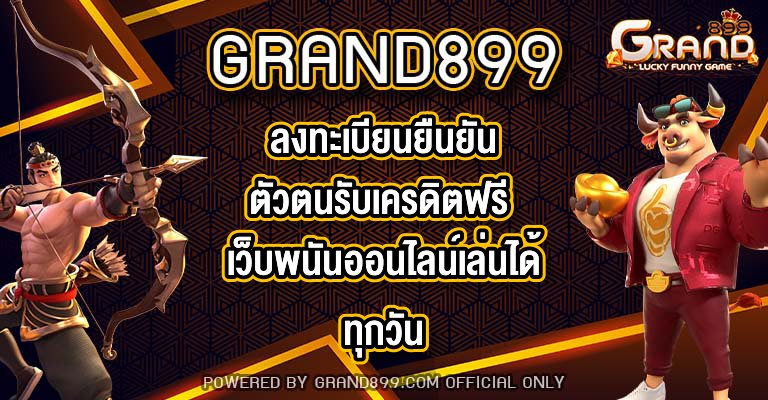 GRAND899ลงทะเบียนยืนยันตัวตนรับเครดิตฟรี
