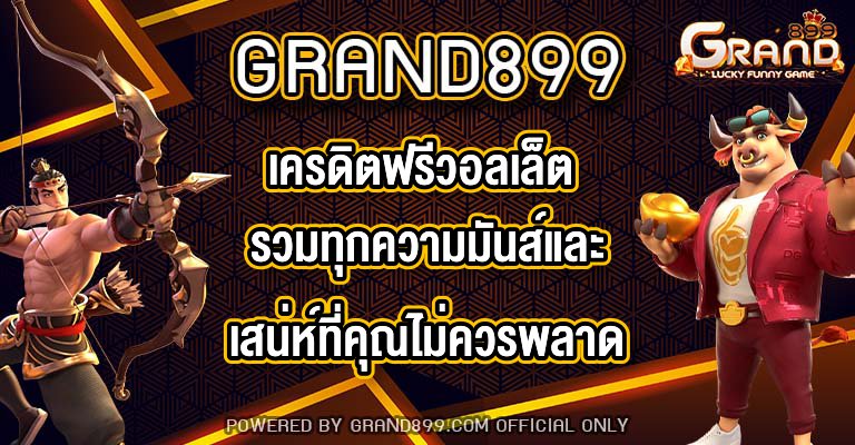 GRAND899 เครดิตฟรีวอลเล็ต รวมทุกความมันส์และเสน่ห์ที่คุณไม่ควรพลาด